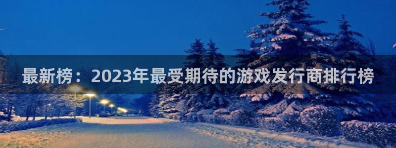 杏耀官网客服服务：最新榜：2023年最受期待的游戏发行商排行榜