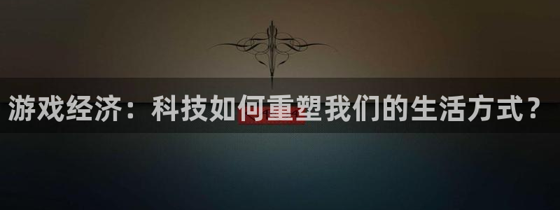 杏耀官网登录注册账号是什么样的：游戏经济：科技如何重塑我们的生活方式？