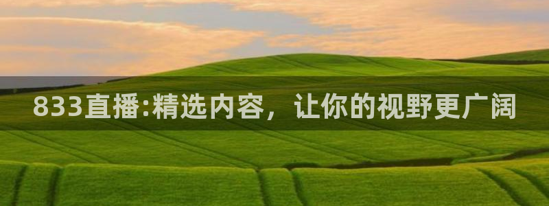 龙门直播app足球直播下载：833直播:精选内容，让你的视野更广阔