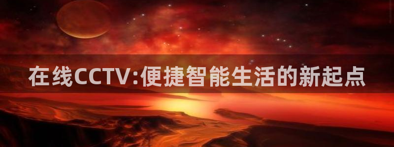龙门直播官网入口首页：在线CCTV:便捷智能生活的新起点