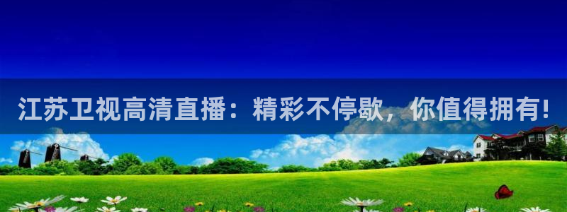 下载龙门直播：江苏卫视高清直播：精彩不停歇，你值得拥有!